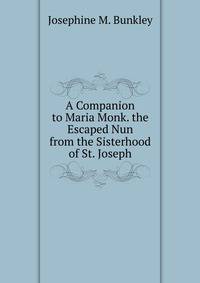 A Companion to Maria Monk. the Escaped Nun from the Sisterhood of St. Joseph