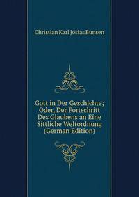 Gott in Der Geschichte; Oder, Der Fortschritt Des Glaubens an Eine Sittliche Weltordnung (German Edition)