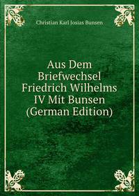 Aus Dem Briefwechsel Friedrich Wilhelms IV Mit Bunsen (German Edition)
