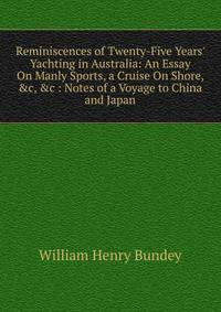 Reminiscences of Twenty-Five Years' Yachting in Australia: An Essay On Manly Sports, a Cruise On Shore, &amp;c, &amp;c : Notes of a Voyage to China and Japan