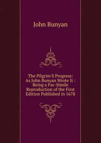 The Pilgrim'S Progress: As John Bunyan Wrote It : Being a Fac-Simile Reproduction of the First Edition Published in 1678