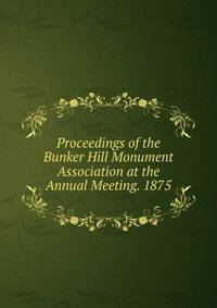 Proceedings of the Bunker Hill Monument Association at the Annual Meeting. 1875