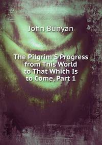 The Pilgrim'S Progress from This World to That Which Is to Come, Part 1