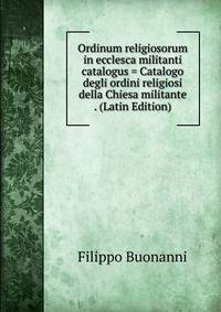Ordinum religiosorum in ecclesca militanti catalogus = Catalogo degli ordini religiosi della Chiesa militante . (Latin Edition)