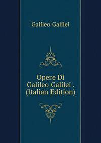 Opere Di Galileo Galilei . (Italian Edition)