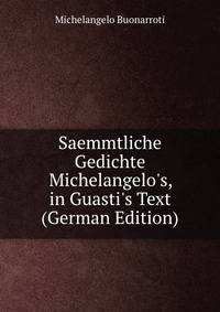 Saemmtliche Gedichte Michelangelo's, in Guasti's Text (German Edition)