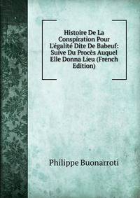 Histoire De La Conspiration Pour L'?galit? Dite De Babeuf: Suive Du Proc?s Auquel Elle Donna Lieu (French Edition)