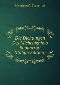 Die Dichtungen Des Michelagniolo Buonarroti (Italian Edition)