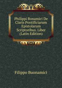 Philippi Bonamici De Claris Pontificiarum Epistolarum Scriptoribus. Liber (Latin Edition)