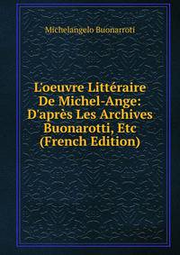 L'oeuvre Litt?raire De Michel-Ange: D'apr?s Les Archives Buonarotti, Etc (French Edition)