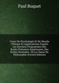 Cours De Psychologie Et De Morale (Th?orie Et Applications) D'apr?s Les Derniers Programmes Des ?coles Primaires Sup?rieures, Des ?coles Normales . De La Classe De Philosophie (French Edition)