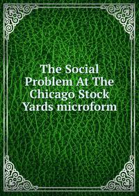 The Social Problem At The Chicago Stock Yards microform