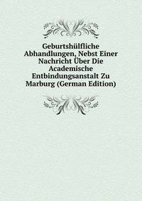 Geburtshulfliche Abhandlungen, Nebst Einer Nachricht Uber Die Academische Entbindungsanstalt Zu Marburg (German Edition)