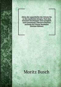 Abriss der urgeschichte des Orients bis zu den medischen kriegen. Nach den neuesten forschungen und vorz?glich nach Lenormant's Manuel d'histoire ancienne de l'Orient bearbeitet (German Edition)