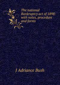 The national Bankruptcy act of 1898: with notes, procedure and forms