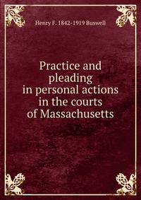 Practice and pleading in personal actions in the courts of Massachusetts