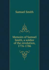 Memoirs of Samuel Smith, a soldier of the revolution, 1776-1786
