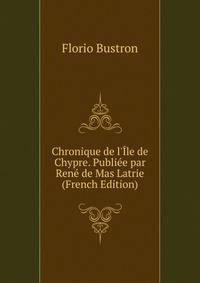 Chronique de l'?le de Chypre. Publi?e par Ren? de Mas Latrie (French Edition)