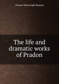 The life and dramatic works of Pradon