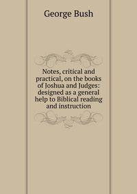 Notes, critical and practical, on the books of Joshua and Judges: designed as a general help to Biblical reading and instruction