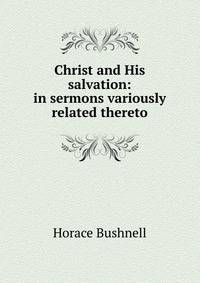 Christ and His salvation: in sermons variously related thereto
