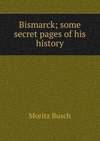 Bismarck; some secret pages of his history