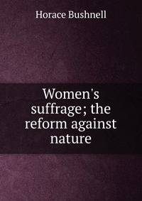 Women's suffrage; the reform against nature