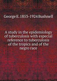 A study in the epidemiology of tuberculosis with especial reference to tuberculosis of the tropics and of the negro race