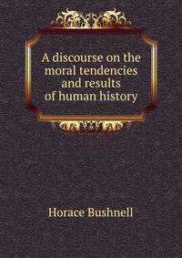 A discourse on the moral tendencies and results of human history