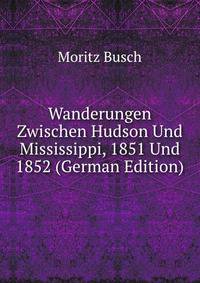 Wanderungen Zwischen Hudson Und Mississippi, 1851 Und 1852 (German Edition)