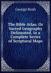 The Bible Atlas: Or Sacred Geography Delineated, in a Complete Series of Scriptural Maps