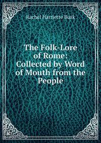 The Folk-Lore of Rome: Collected by Word of Mouth from the People
