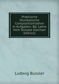 Praktische Musikalische Compositionslehre in Aufgaben: Bd. Lehre Vom Tonsatz (German Edition)