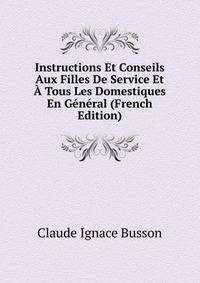 Instructions Et Conseils Aux Filles De Service Et A Tous Les Domestiques En General (French Edition)