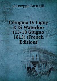 L'enigma Di Ligny E Di Waterloo (15-18 Giugno 1815) (French Edition)