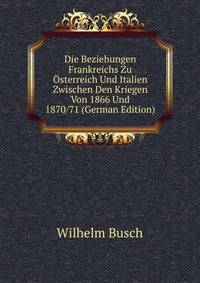 Die Beziehungen Frankreichs Zu Osterreich Und Italien Zwischen Den Kriegen Von 1866 Und 1870/71 (German Edition)