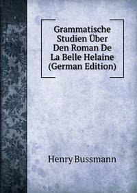Grammatische Studien Uber Den Roman De La Belle Helaine (German Edition)