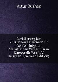 Bevolkerung Des Russischen Kaiserreichs in Den Wichtigsten Statistischen Verhaltnissen Dargestellt Von A. V. Buschen . (German Edition)