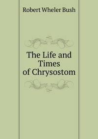 The Life and Times of Chrysostom