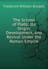 The School of Plato: Its Origin, Development, and Revival Under the Roman Empire