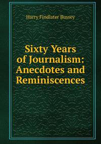 Sixty Years of Journalism: Anecdotes and Reminiscences