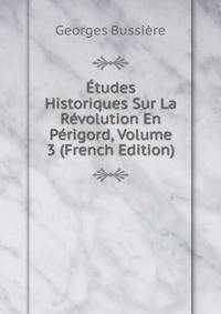 Etudes Historiques Sur La Revolution En Perigord, Volume 3 (French Edition)