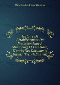 Histoire De L'?tablissement Du Protestantisme ? Strasbourg Et En Alsace, D'apr?s Des Documents In?dits (French Edition)