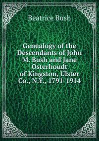 Genealogy of the Descendants of John M. Bush and Jane Osterhoudt of Kingston, Ulster Co., N.Y., 1791-1914