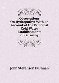 Observations On Hydropathy: With an Account of the Principal Cold Water Establishments of Germany