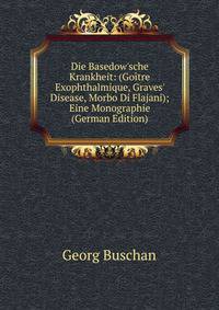 Die Basedow'sche Krankheit: (Go?tre Exophthalmique, Graves' Disease, Morbo Di Flajani); Eine Monographie (German Edition)