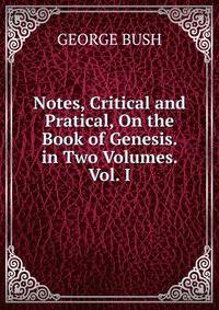 Notes, Critical and Pratical, On the Book of Genesis. in Two Volumes. Vol. I.