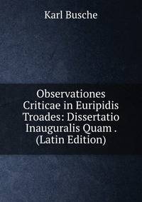 Observationes Criticae in Euripidis Troades: Dissertatio Inauguralis Quam . (Latin Edition)
