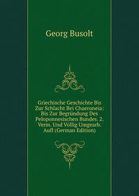 Griechische Geschichte Bis Zur Schlacht Bei Chaeroneia: Bis Zur Begrundung Des Peloponnesischen Bundes. 2. Verm. Und Vollig Umgearb. Aufl (German Edition)