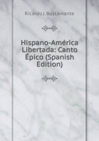 Hispano-America Libertada: Canto Epico (Spanish Edition)